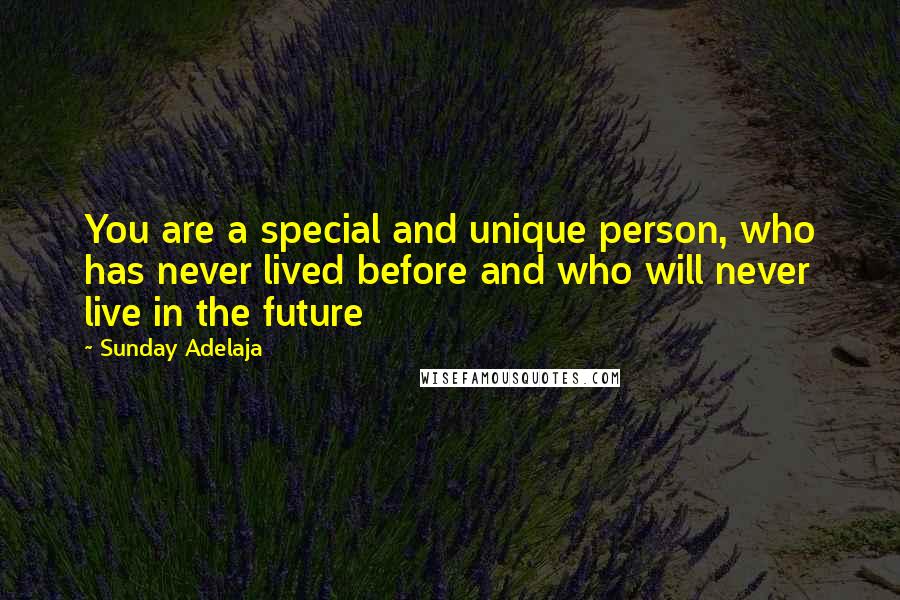 Sunday Adelaja Quotes: You are a special and unique person, who has never lived before and who will never live in the future