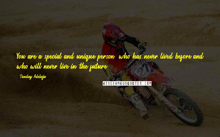 Sunday Adelaja Quotes: You are a special and unique person, who has never lived before and who will never live in the future