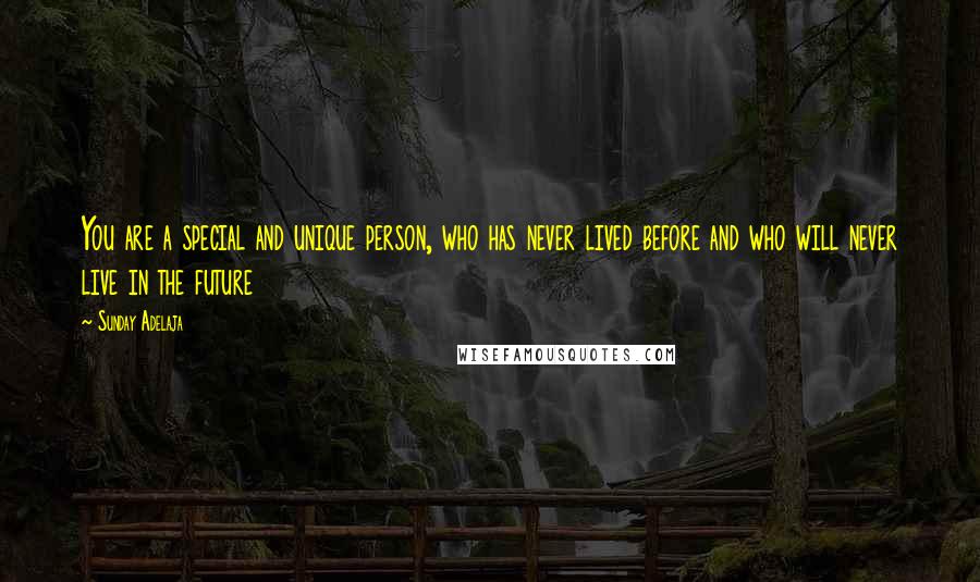 Sunday Adelaja Quotes: You are a special and unique person, who has never lived before and who will never live in the future