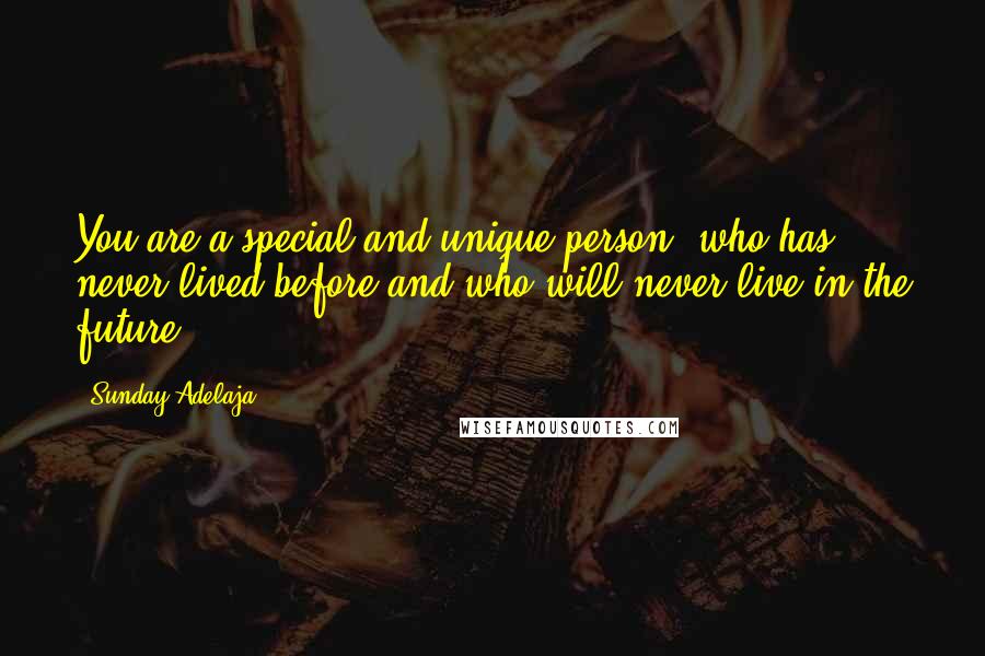 Sunday Adelaja Quotes: You are a special and unique person, who has never lived before and who will never live in the future