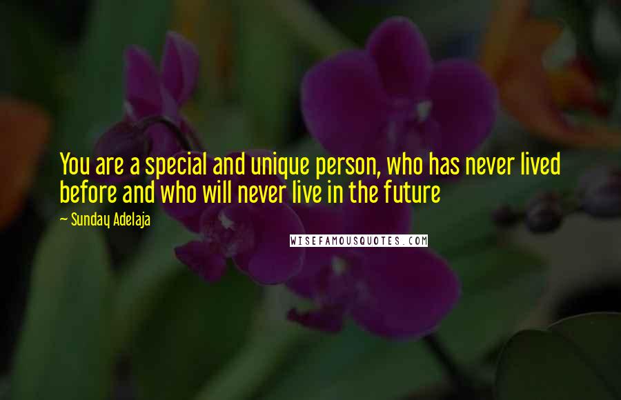 Sunday Adelaja Quotes: You are a special and unique person, who has never lived before and who will never live in the future