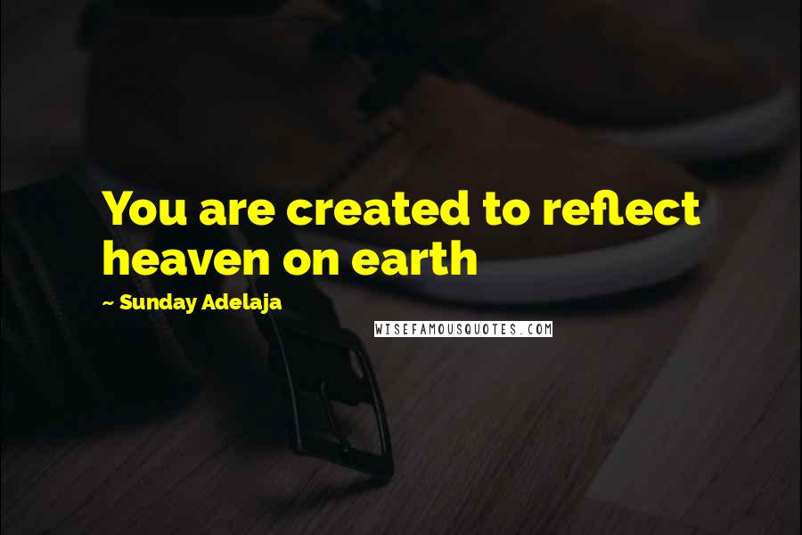 Sunday Adelaja Quotes: You are created to reflect heaven on earth