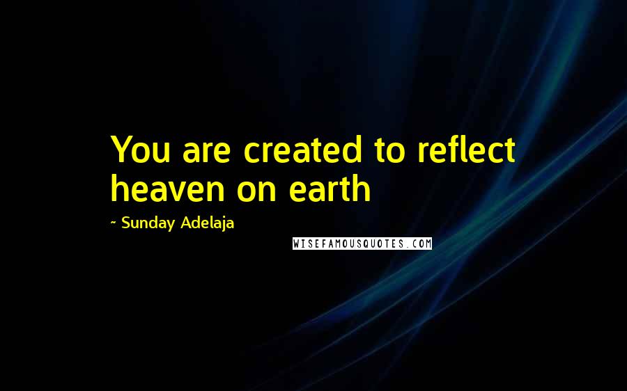 Sunday Adelaja Quotes: You are created to reflect heaven on earth