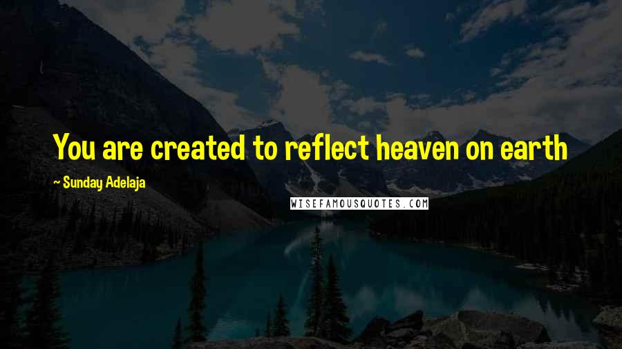 Sunday Adelaja Quotes: You are created to reflect heaven on earth