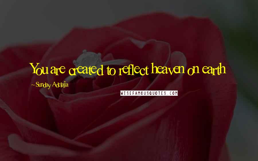 Sunday Adelaja Quotes: You are created to reflect heaven on earth