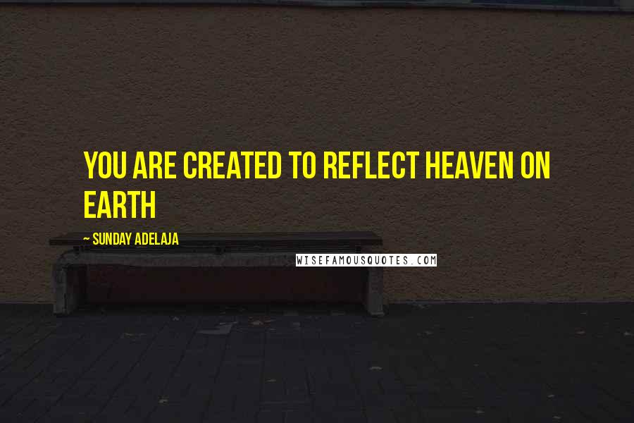 Sunday Adelaja Quotes: You are created to reflect heaven on earth