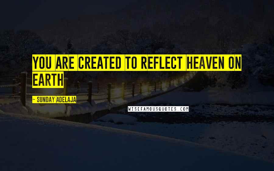 Sunday Adelaja Quotes: You are created to reflect heaven on earth