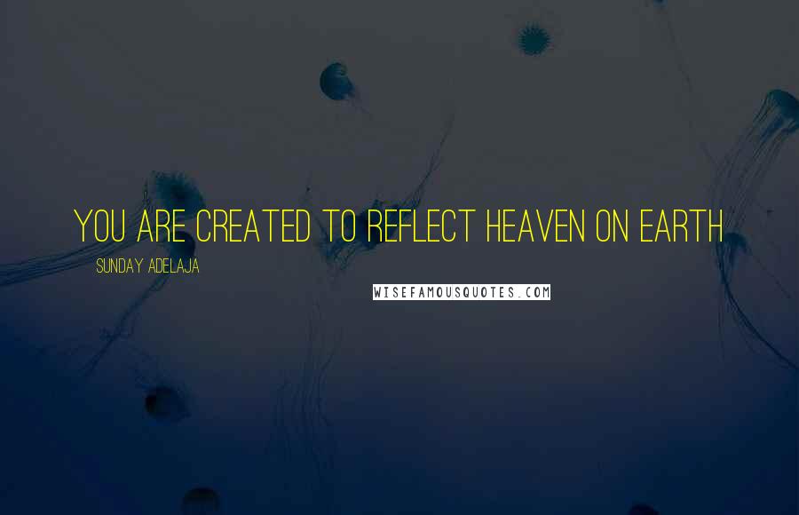 Sunday Adelaja Quotes: You are created to reflect heaven on earth