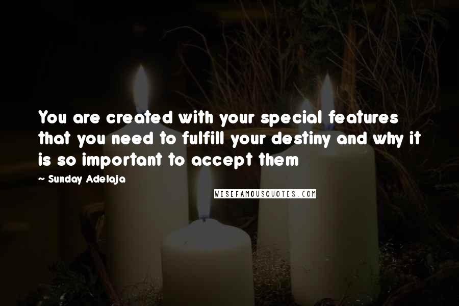 Sunday Adelaja Quotes: You are created with your special features that you need to fulfill your destiny and why it is so important to accept them