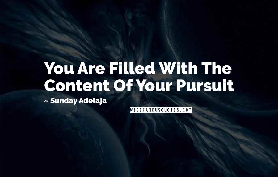 Sunday Adelaja Quotes: You Are Filled With The Content Of Your Pursuit