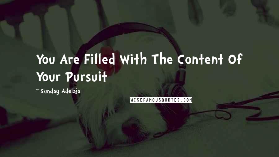 Sunday Adelaja Quotes: You Are Filled With The Content Of Your Pursuit