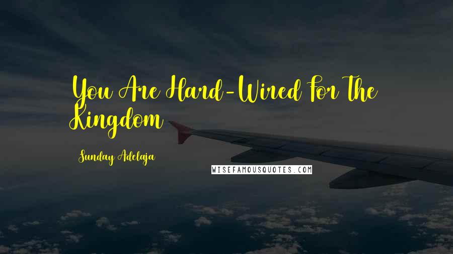 Sunday Adelaja Quotes: You Are Hard-Wired For The Kingdom