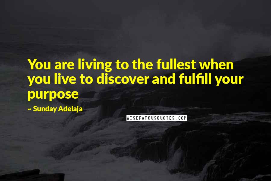 Sunday Adelaja Quotes: You are living to the fullest when you live to discover and fulfill your purpose