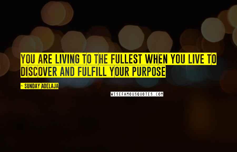 Sunday Adelaja Quotes: You are living to the fullest when you live to discover and fulfill your purpose