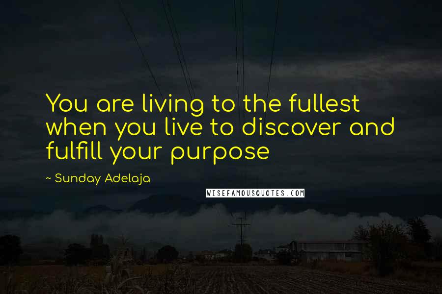 Sunday Adelaja Quotes: You are living to the fullest when you live to discover and fulfill your purpose