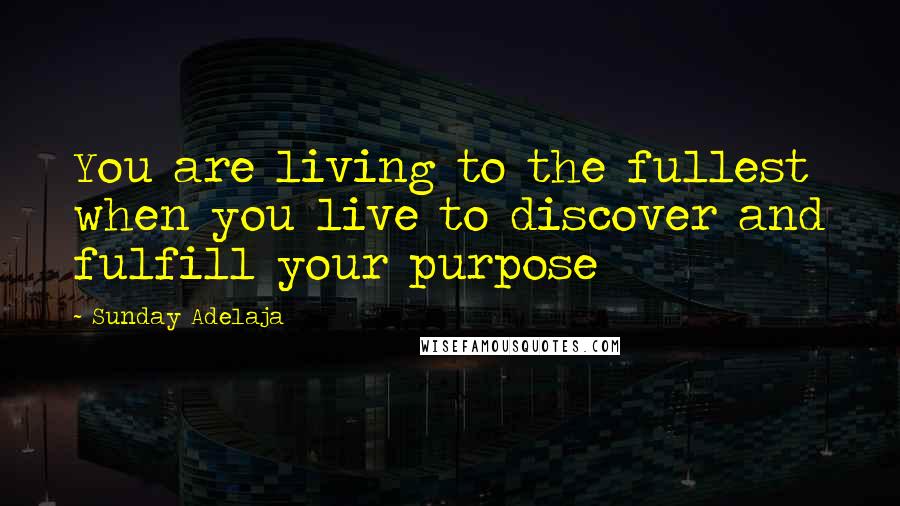 Sunday Adelaja Quotes: You are living to the fullest when you live to discover and fulfill your purpose