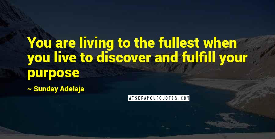 Sunday Adelaja Quotes: You are living to the fullest when you live to discover and fulfill your purpose