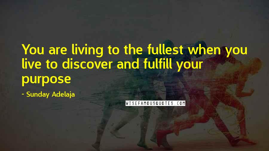 Sunday Adelaja Quotes: You are living to the fullest when you live to discover and fulfill your purpose