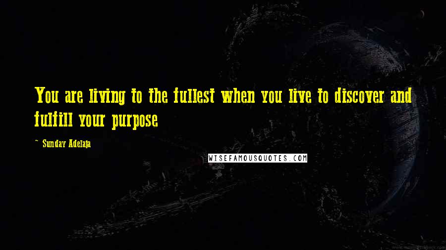 Sunday Adelaja Quotes: You are living to the fullest when you live to discover and fulfill your purpose