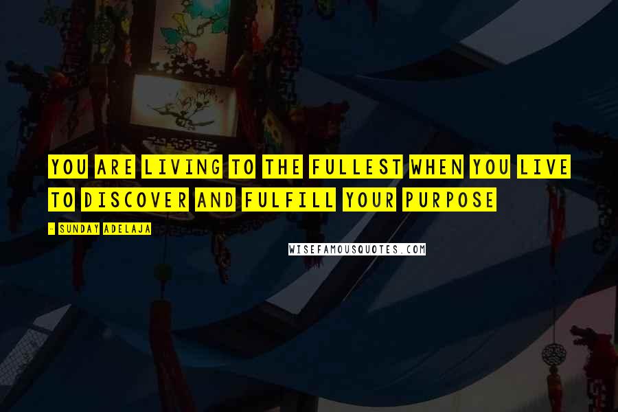 Sunday Adelaja Quotes: You are living to the fullest when you live to discover and fulfill your purpose