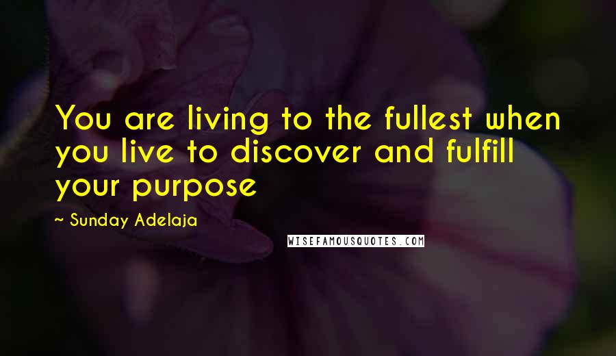 Sunday Adelaja Quotes: You are living to the fullest when you live to discover and fulfill your purpose