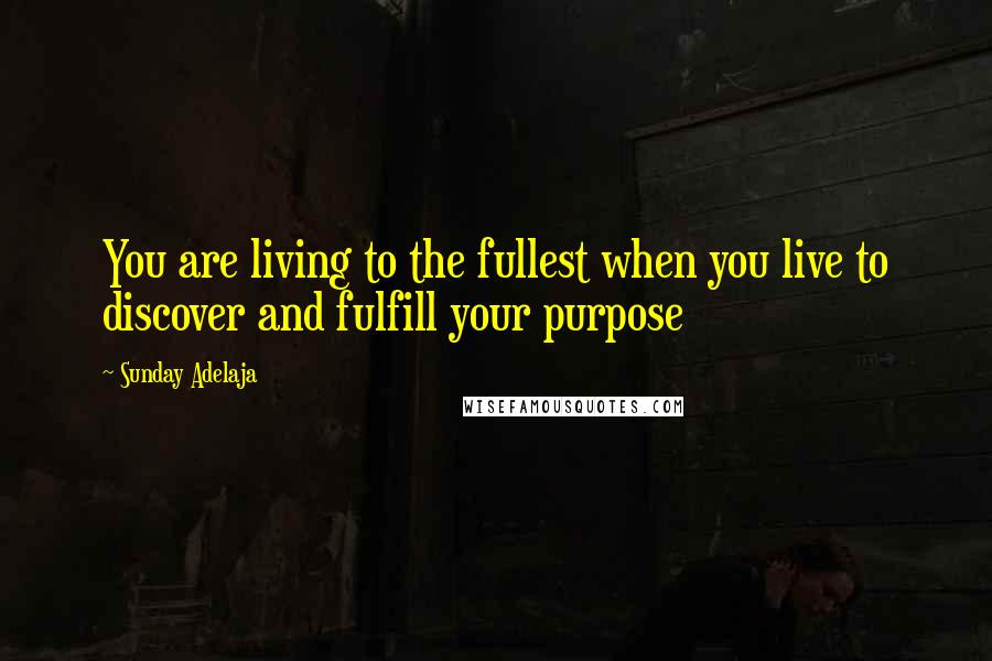 Sunday Adelaja Quotes: You are living to the fullest when you live to discover and fulfill your purpose