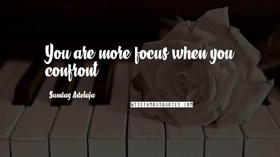 Sunday Adelaja Quotes: You are more focus when you confront.