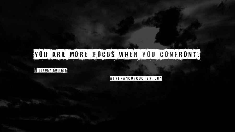 Sunday Adelaja Quotes: You are more focus when you confront.