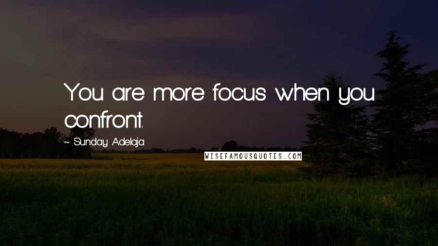 Sunday Adelaja Quotes: You are more focus when you confront.