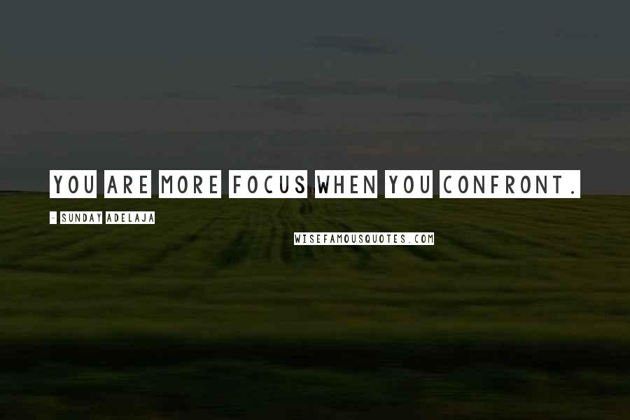 Sunday Adelaja Quotes: You are more focus when you confront.