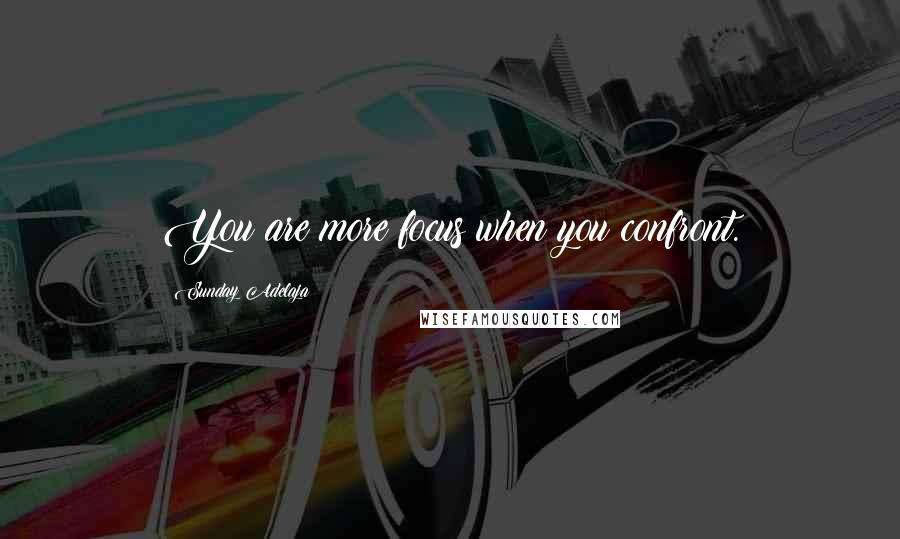 Sunday Adelaja Quotes: You are more focus when you confront.