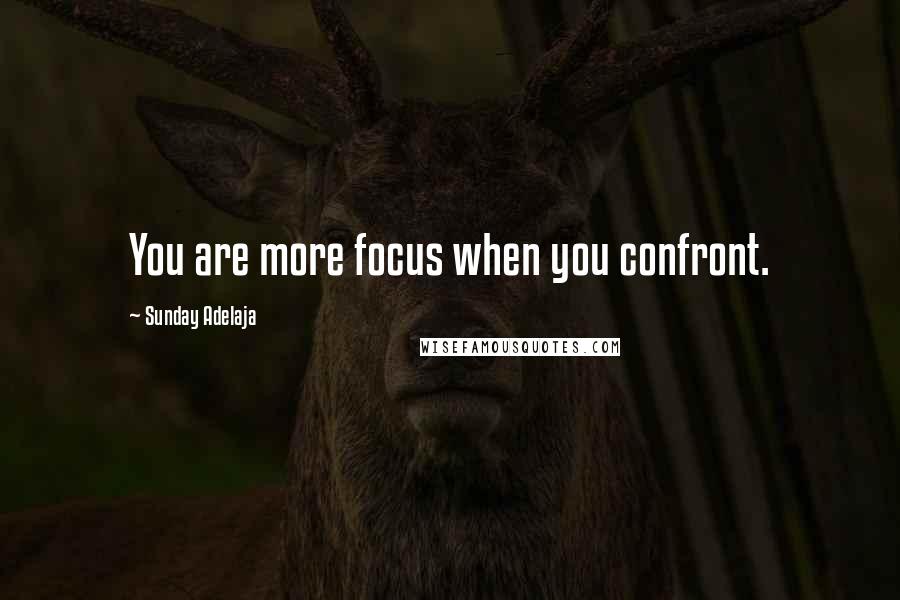 Sunday Adelaja Quotes: You are more focus when you confront.