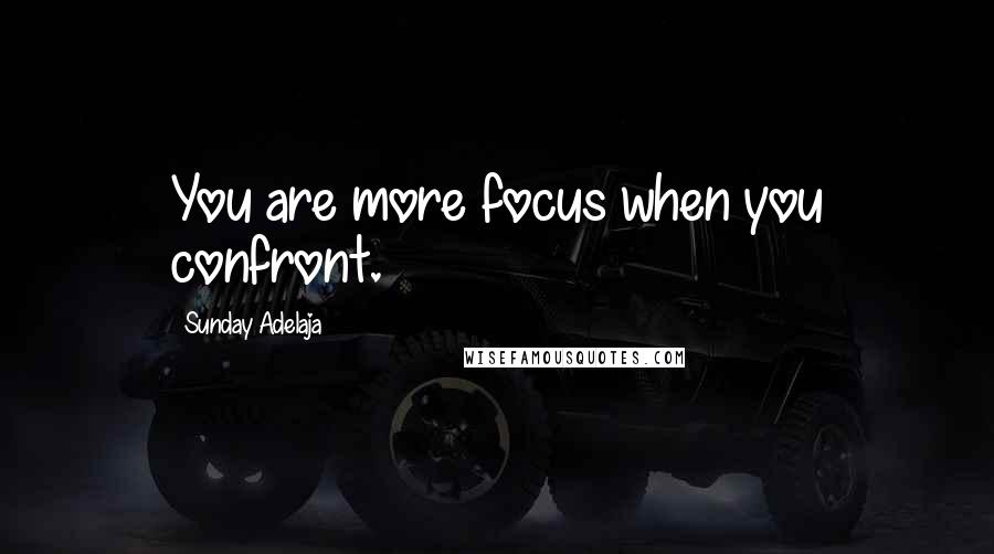 Sunday Adelaja Quotes: You are more focus when you confront.
