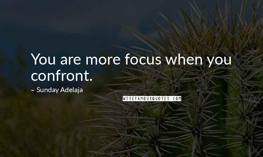 Sunday Adelaja Quotes: You are more focus when you confront.