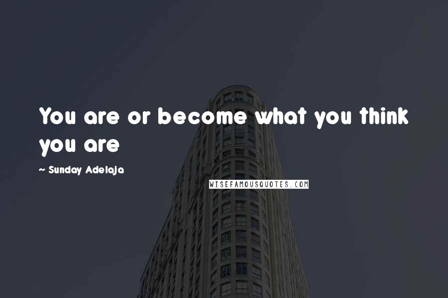 Sunday Adelaja Quotes: You are or become what you think you are