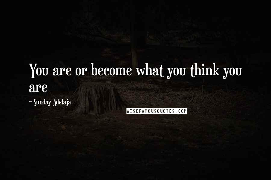 Sunday Adelaja Quotes: You are or become what you think you are