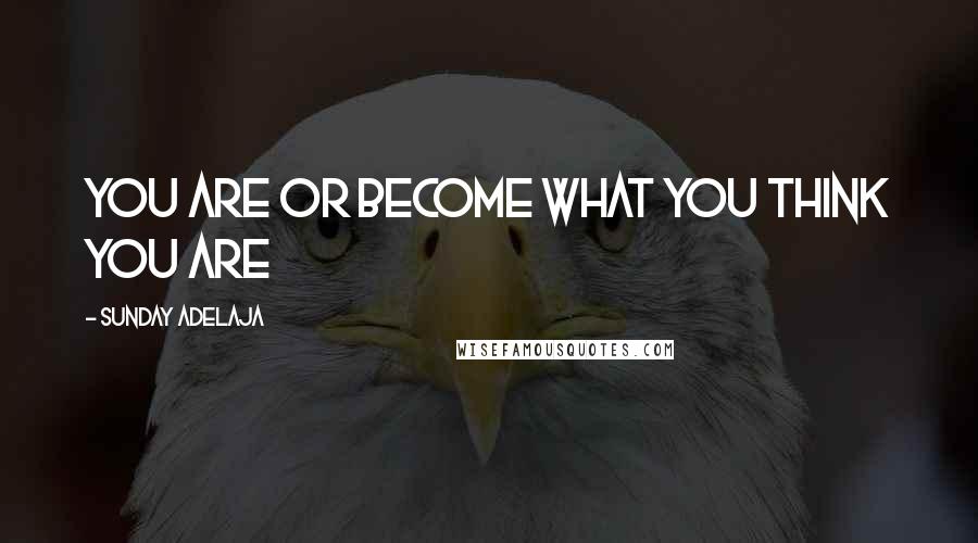 Sunday Adelaja Quotes: You are or become what you think you are