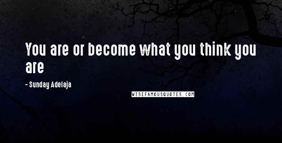 Sunday Adelaja Quotes: You are or become what you think you are