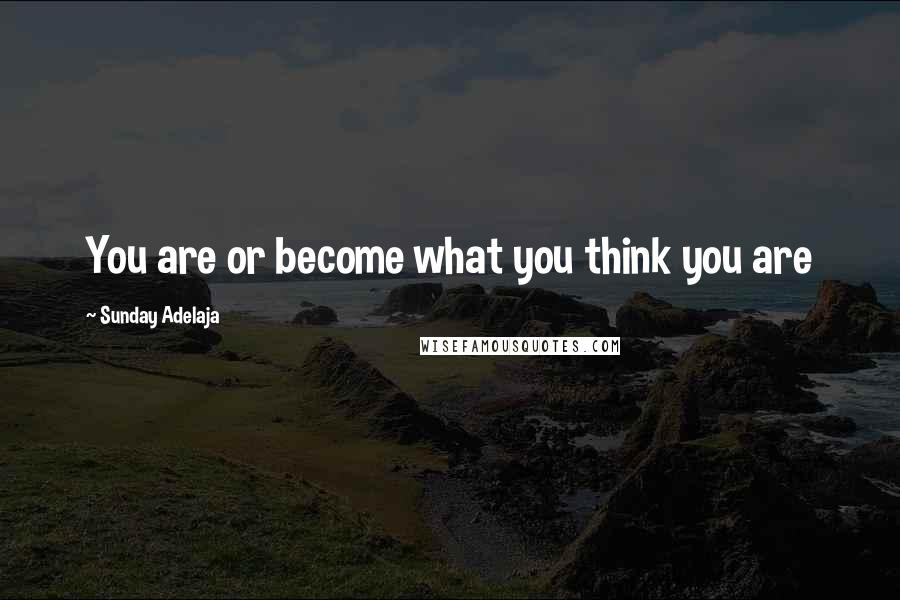 Sunday Adelaja Quotes: You are or become what you think you are