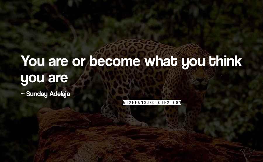 Sunday Adelaja Quotes: You are or become what you think you are