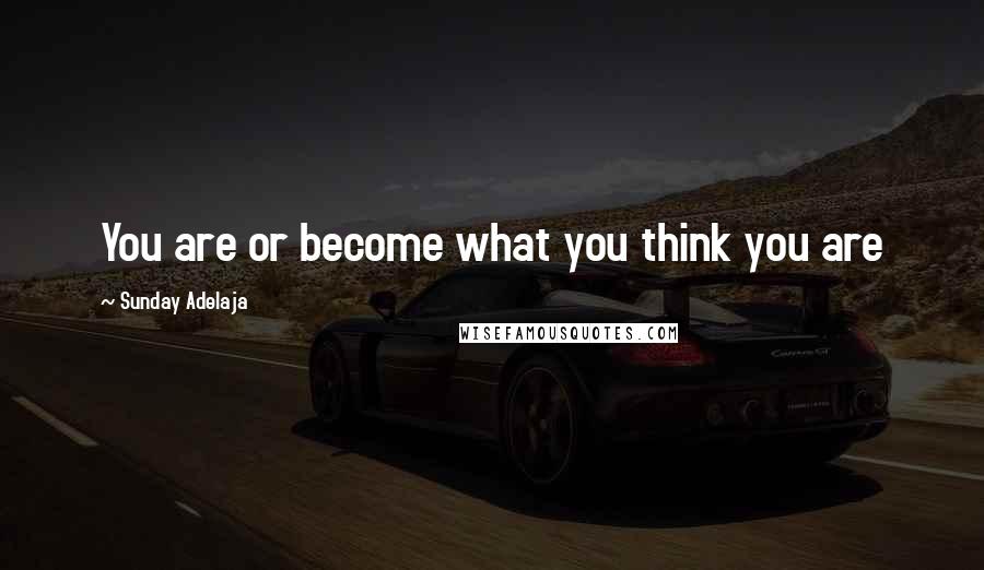 Sunday Adelaja Quotes: You are or become what you think you are
