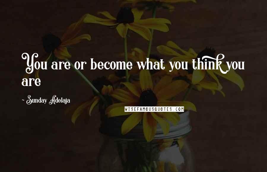 Sunday Adelaja Quotes: You are or become what you think you are