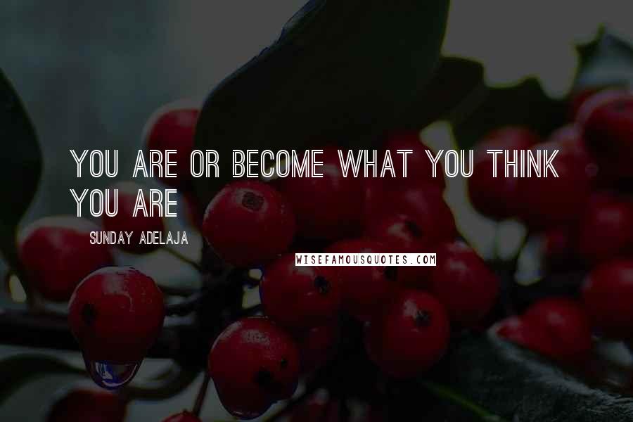 Sunday Adelaja Quotes: You are or become what you think you are