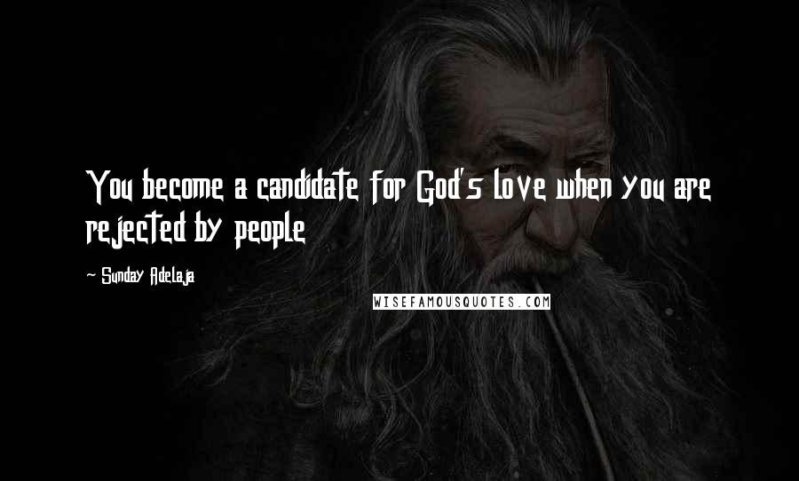 Sunday Adelaja Quotes: You become a candidate for God's love when you are rejected by people