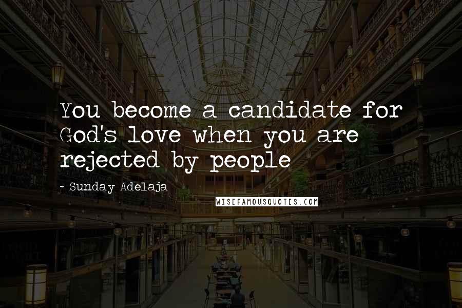 Sunday Adelaja Quotes: You become a candidate for God's love when you are rejected by people