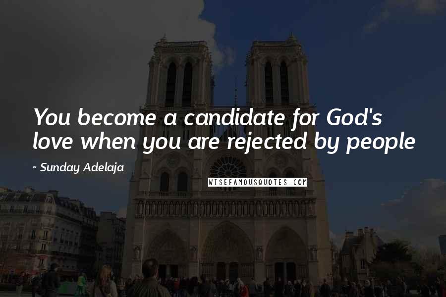 Sunday Adelaja Quotes: You become a candidate for God's love when you are rejected by people