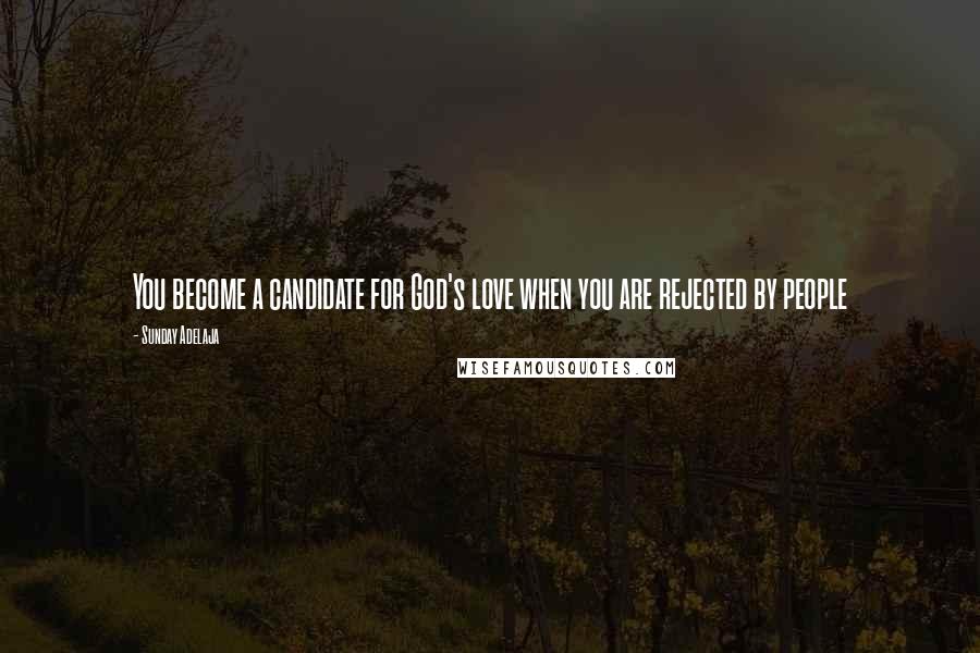 Sunday Adelaja Quotes: You become a candidate for God's love when you are rejected by people