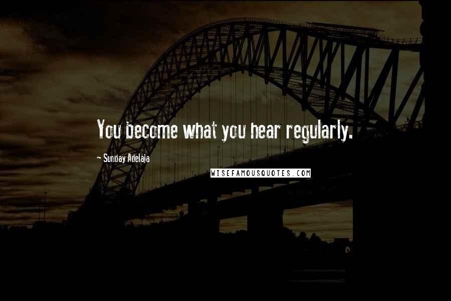 Sunday Adelaja Quotes: You become what you hear regularly.