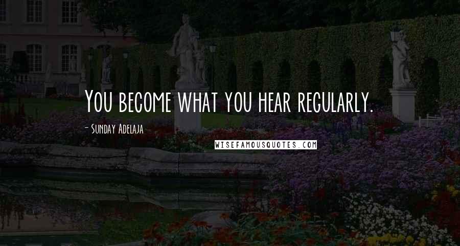 Sunday Adelaja Quotes: You become what you hear regularly.