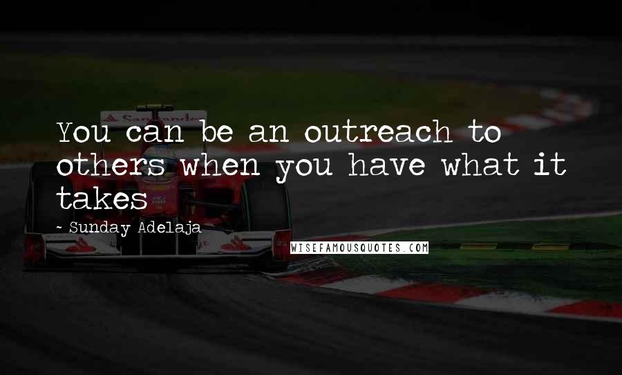Sunday Adelaja Quotes: You can be an outreach to others when you have what it takes